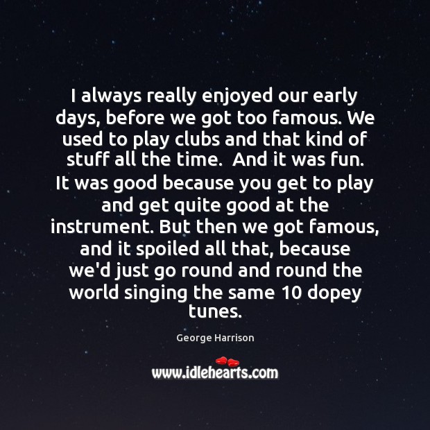 I always really enjoyed our early days, before we got too famous. George Harrison Picture Quote