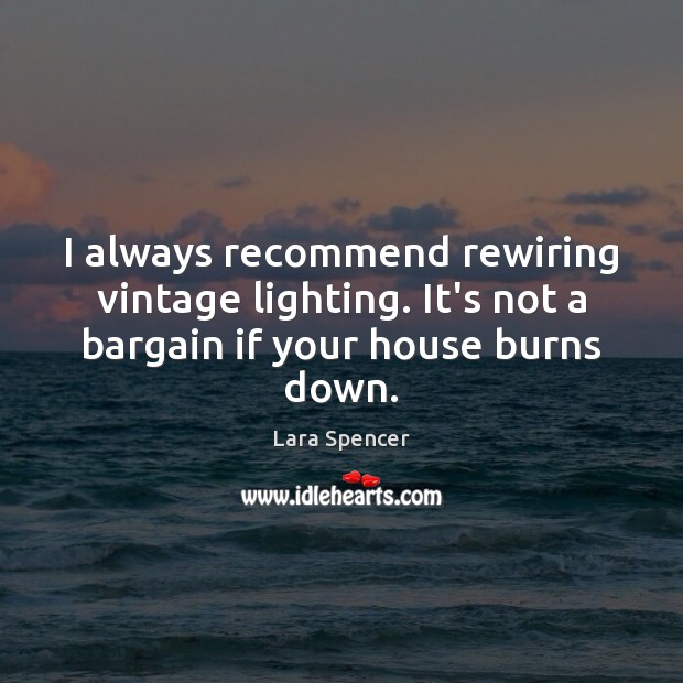 I always recommend rewiring vintage lighting. It’s not a bargain if your house burns down. Lara Spencer Picture Quote
