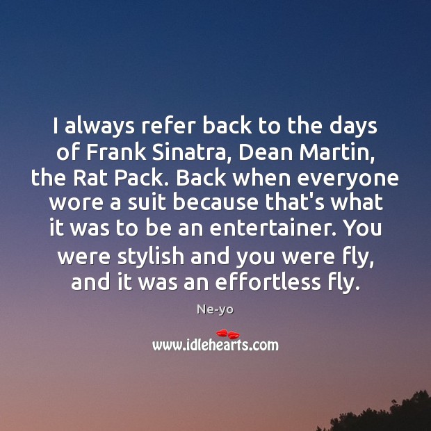 I always refer back to the days of Frank Sinatra, Dean Martin, Ne-yo Picture Quote