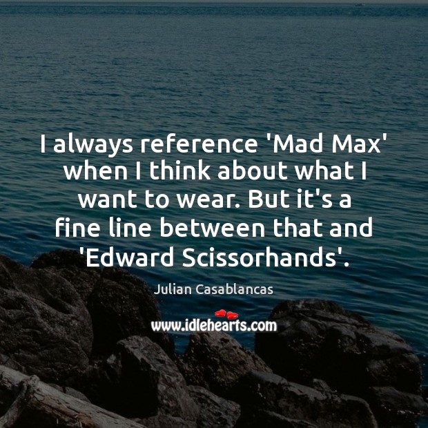 I always reference ‘Mad Max’ when I think about what I want Julian Casablancas Picture Quote