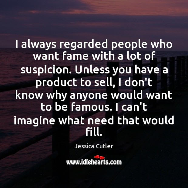 I always regarded people who want fame with a lot of suspicion. Jessica Cutler Picture Quote