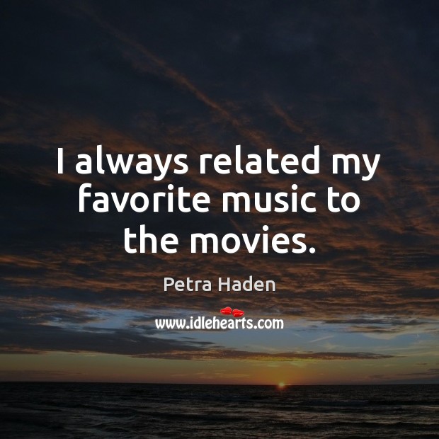 I always related my favorite music to the movies. Petra Haden Picture Quote