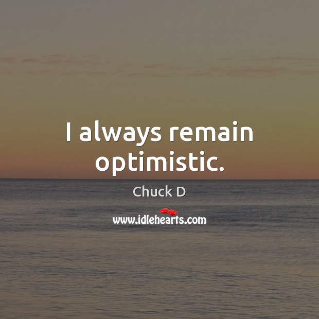 I always remain optimistic. Chuck D Picture Quote