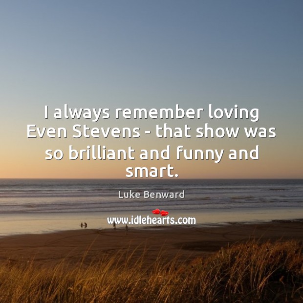 I always remember loving Even Stevens – that show was so brilliant and funny and smart. Luke Benward Picture Quote