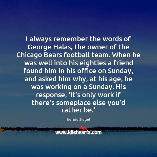 I always remember the words of George Halas, the owner of the Bernie Siegel Picture Quote