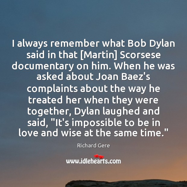 I always remember what Bob Dylan said in that [Martin] Scorsese documentary Richard Gere Picture Quote