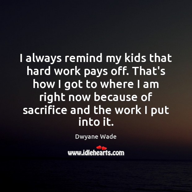I always remind my kids that hard work pays off. That’s how Dwyane Wade Picture Quote