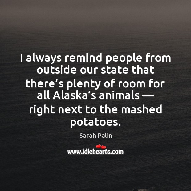 I always remind people from outside our state that there’s plenty Sarah Palin Picture Quote