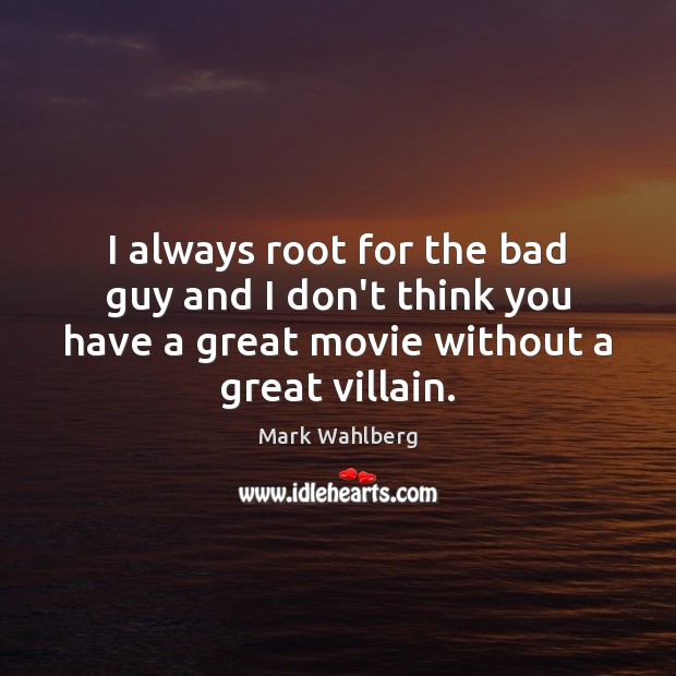 I always root for the bad guy and I don’t think you Mark Wahlberg Picture Quote