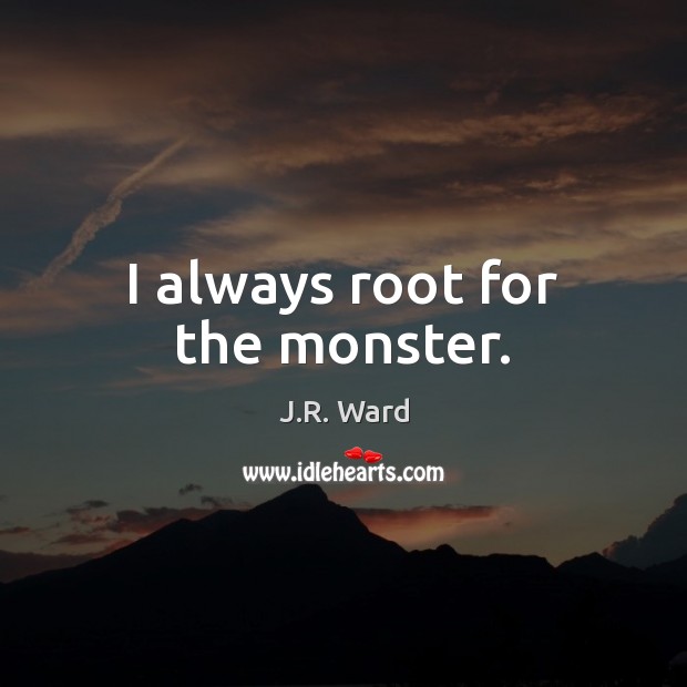 I always root for the monster. J.R. Ward Picture Quote