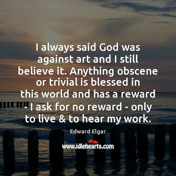 I always said God was against art and I still believe it. Edward Elgar Picture Quote