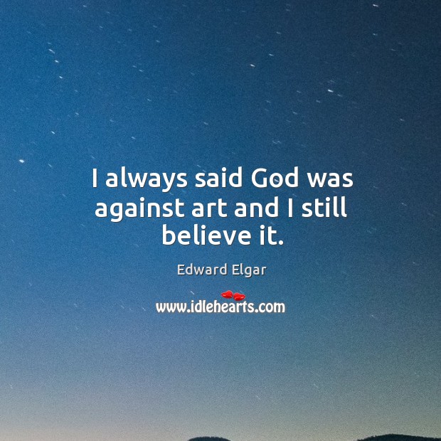 I always said God was against art and I still believe it. Image