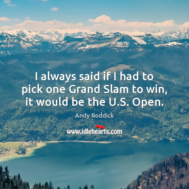 I always said if I had to pick one Grand Slam to win, it would be the U.S. Open. Andy Roddick Picture Quote