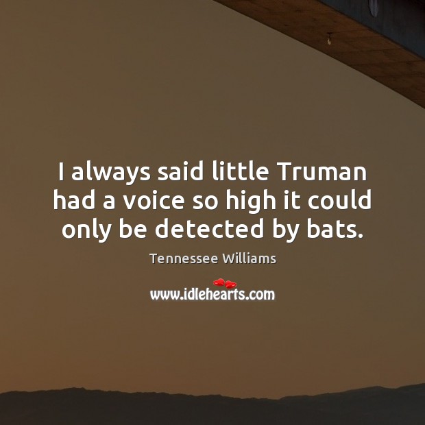 I always said little Truman had a voice so high it could only be detected by bats. Tennessee Williams Picture Quote