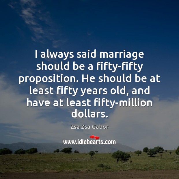 I always said marriage should be a fifty-fifty proposition. He should be Zsa Zsa Gabor Picture Quote