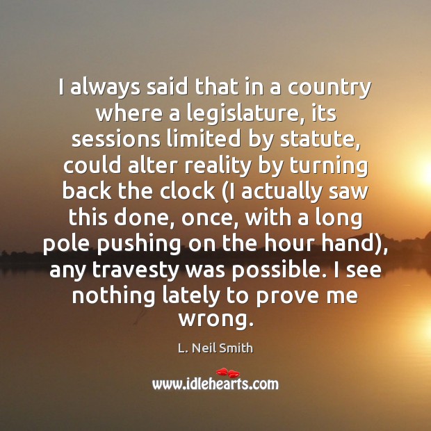 I always said that in a country where a legislature, its sessions L. Neil Smith Picture Quote