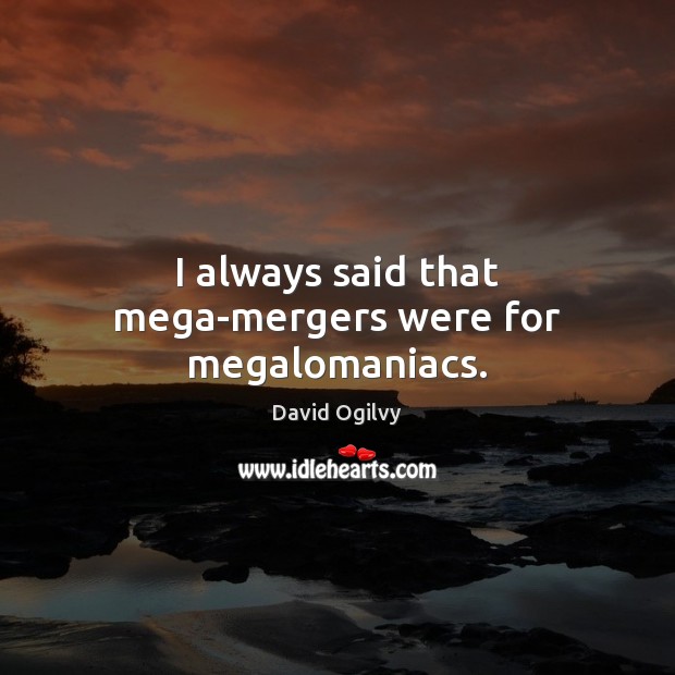 I always said that mega-mergers were for megalomaniacs. David Ogilvy Picture Quote
