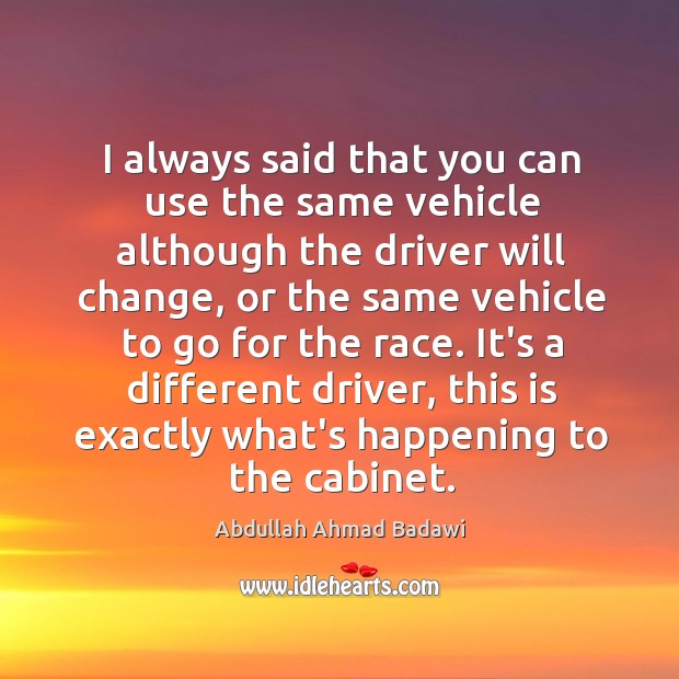 I always said that you can use the same vehicle although the Abdullah Ahmad Badawi Picture Quote