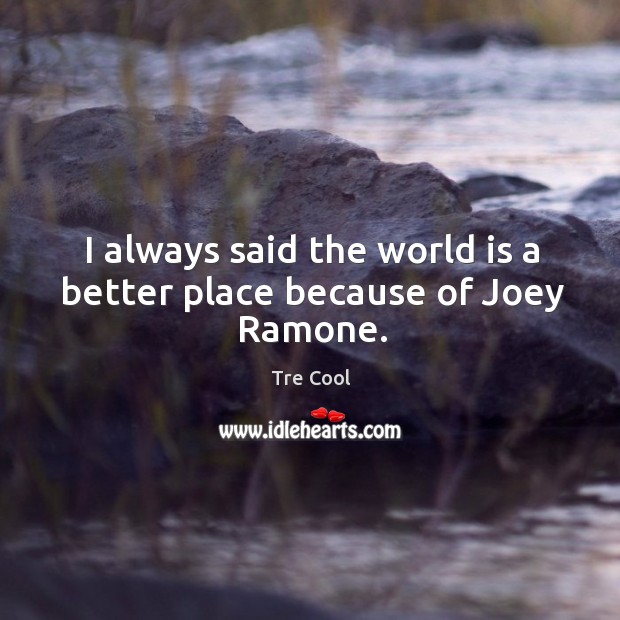 I always said the world is a better place because of joey ramone. Tre Cool Picture Quote
