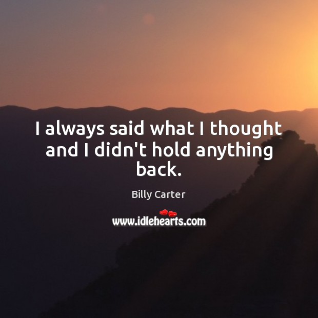 I always said what I thought and I didn’t hold anything back. Billy Carter Picture Quote