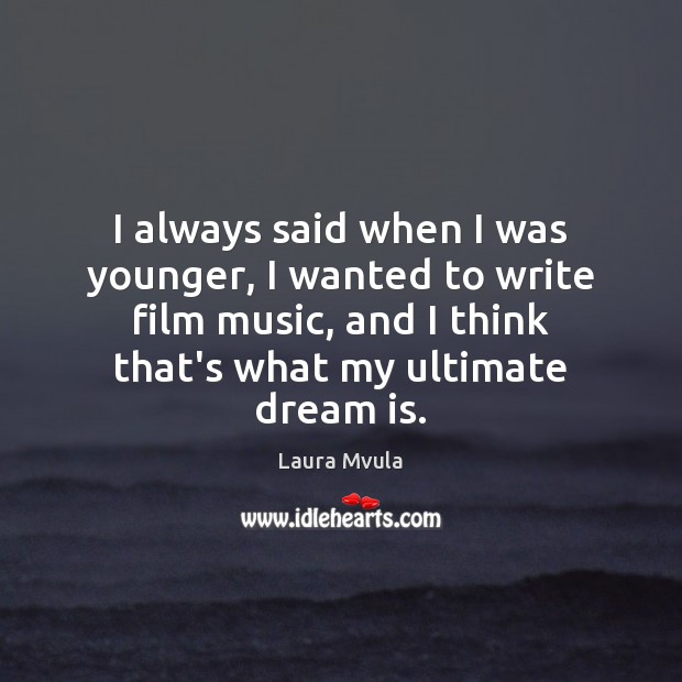 I always said when I was younger, I wanted to write film Dream Quotes Image