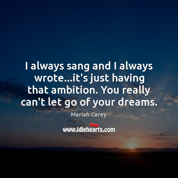 I always sang and I always wrote…it’s just having that ambition. Image