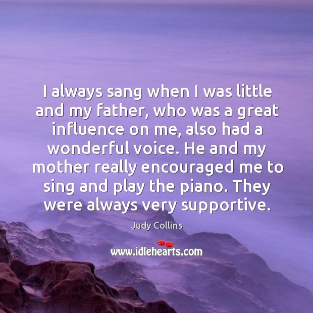I always sang when I was little and my father, who was a great influence on me Judy Collins Picture Quote