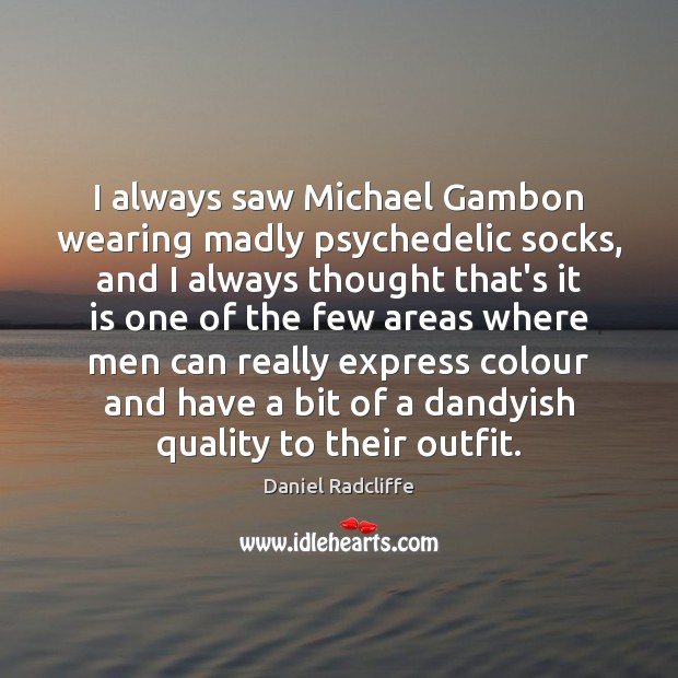 I always saw Michael Gambon wearing madly psychedelic socks, and I always Daniel Radcliffe Picture Quote