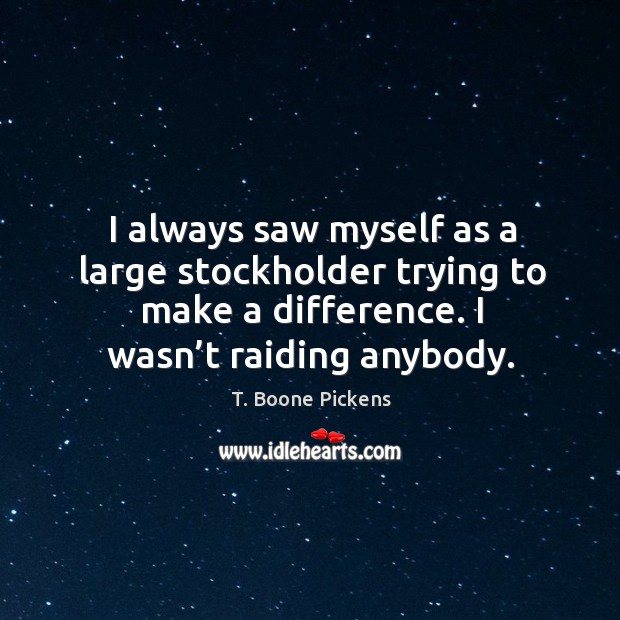 I always saw myself as a large stockholder trying to make a difference. I wasn’t raiding anybody. Image