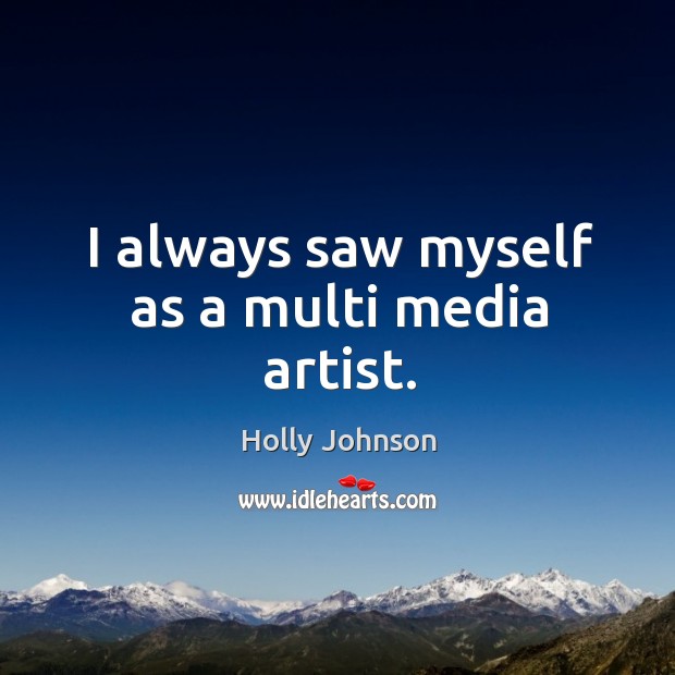 I always saw myself as a multi media artist. Image