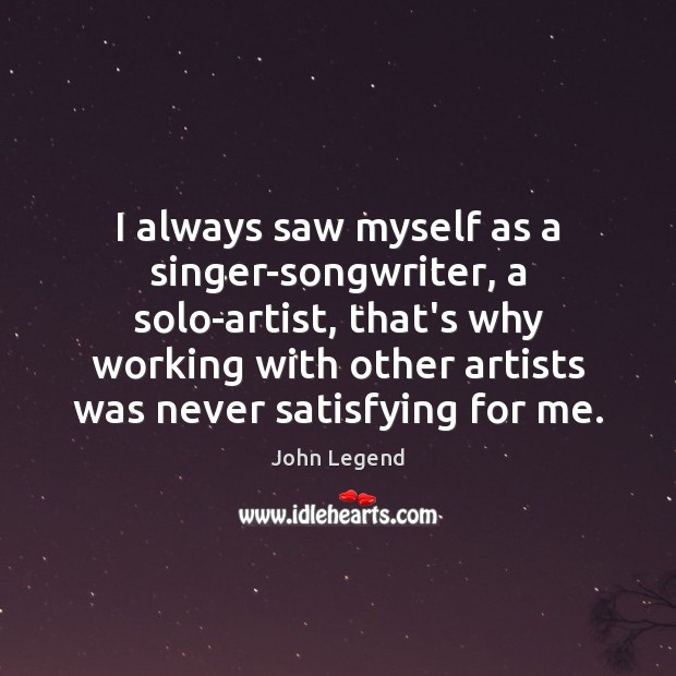 I always saw myself as a singer-songwriter, a solo-artist, that’s why working John Legend Picture Quote