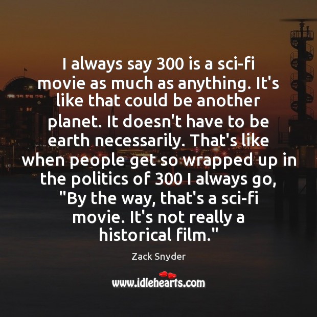 I always say 300 is a sci-fi movie as much as anything. It’s Zack Snyder Picture Quote