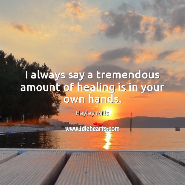I always say a tremendous amount of healing is in your own hands. Hayley Mills Picture Quote