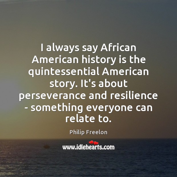 I always say African American history is the quintessential American story. It’s History Quotes Image