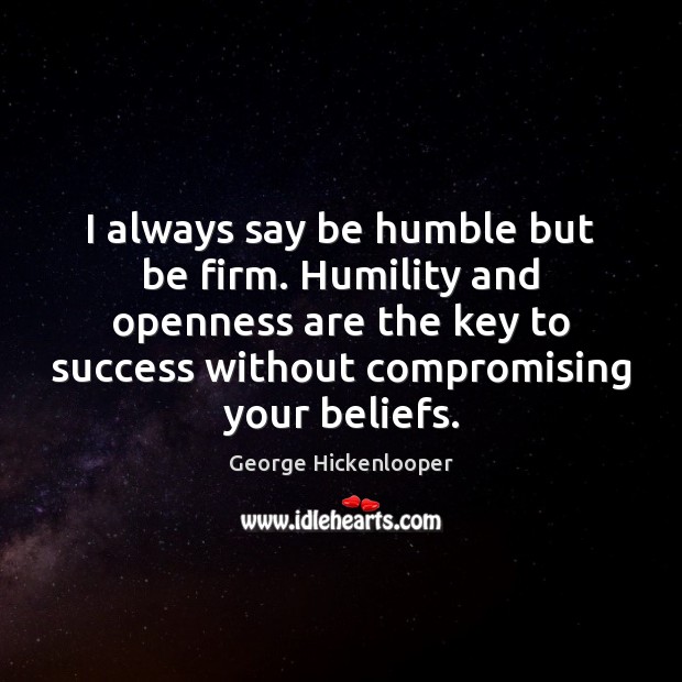I always say be humble but be firm. Humility and openness are Humility Quotes Image