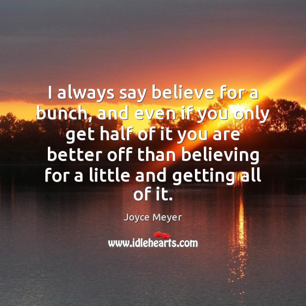 I always say believe for a bunch, and even if you only Joyce Meyer Picture Quote