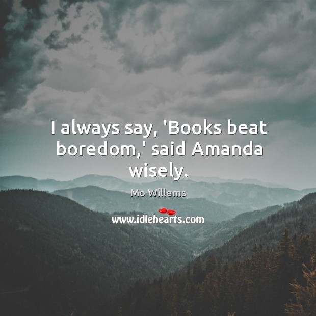 I always say, ‘Books beat boredom,’ said Amanda wisely. Mo Willems Picture Quote