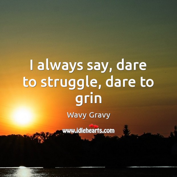 I always say, dare to struggle, dare to grin Wavy Gravy Picture Quote