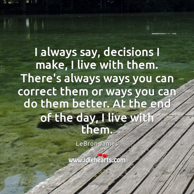 I always say, decisions I make, I live with them. There’s always LeBron James Picture Quote