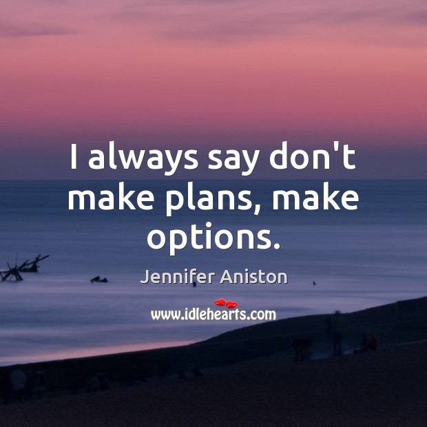I always say don’t make plans, make options. Jennifer Aniston Picture Quote