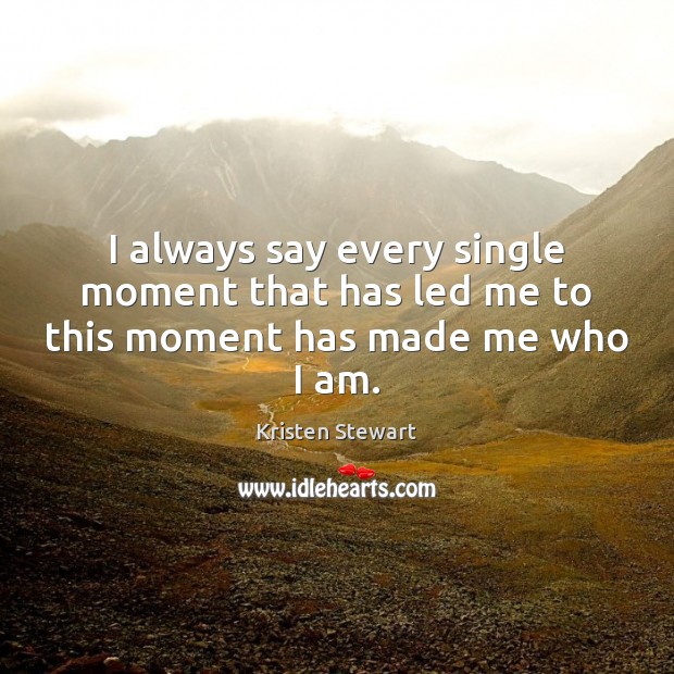 I always say every single moment that has led me to this moment has made me who I am. Kristen Stewart Picture Quote