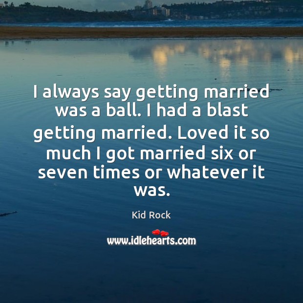 I always say getting married was a ball. I had a blast Kid Rock Picture Quote