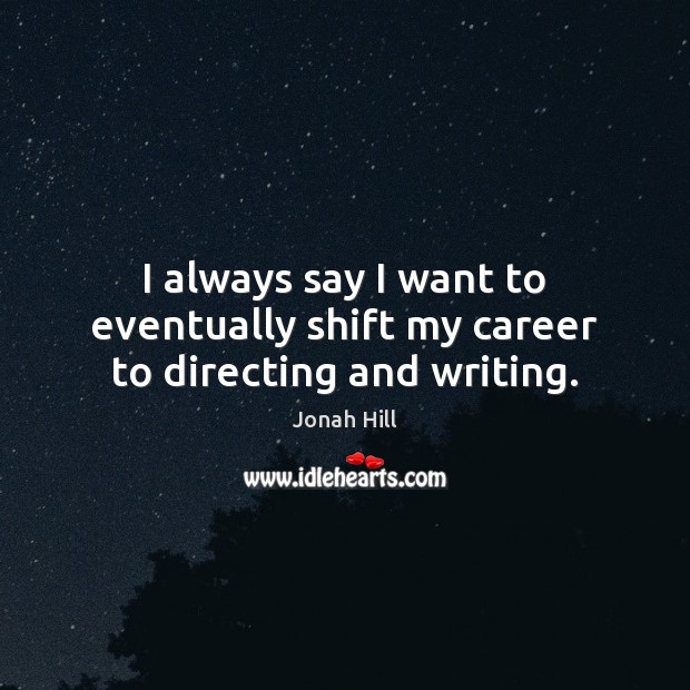 I always say I want to eventually shift my career to directing and writing. Jonah Hill Picture Quote
