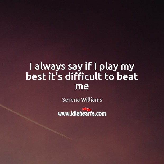 I always say if I play my best it’s difficult to beat me Serena Williams Picture Quote