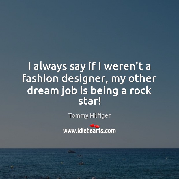 I always say if I weren’t a fashion designer, my other dream job is being a rock star! Tommy Hilfiger Picture Quote
