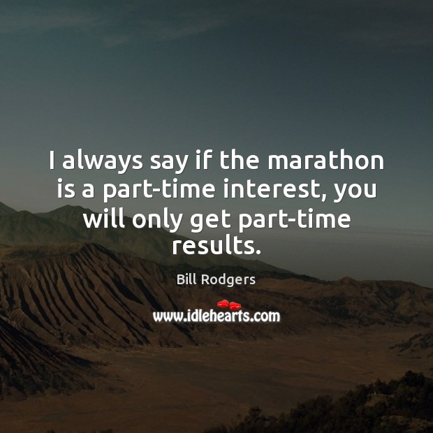 I always say if the marathon is a part-time interest, you will only get part-time results. Bill Rodgers Picture Quote