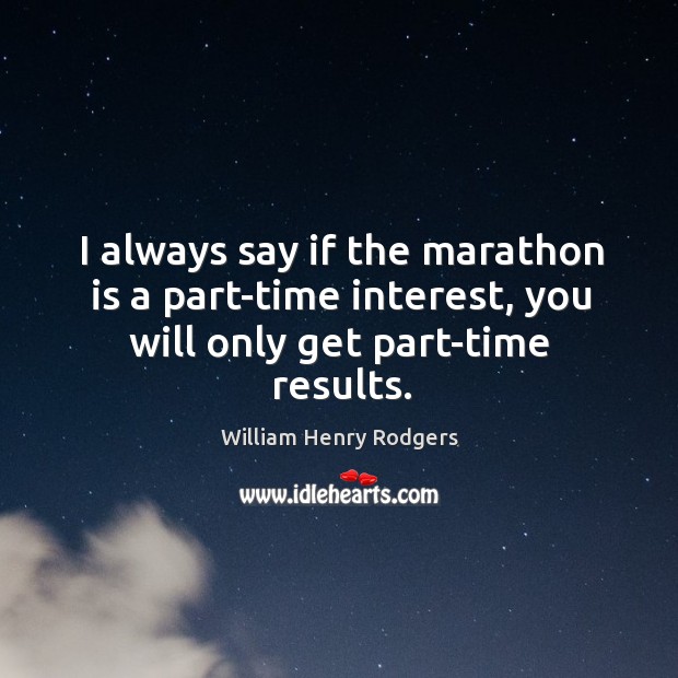 I always say if the marathon is a part-time interest, you will only get part-time results. William Henry Rodgers Picture Quote