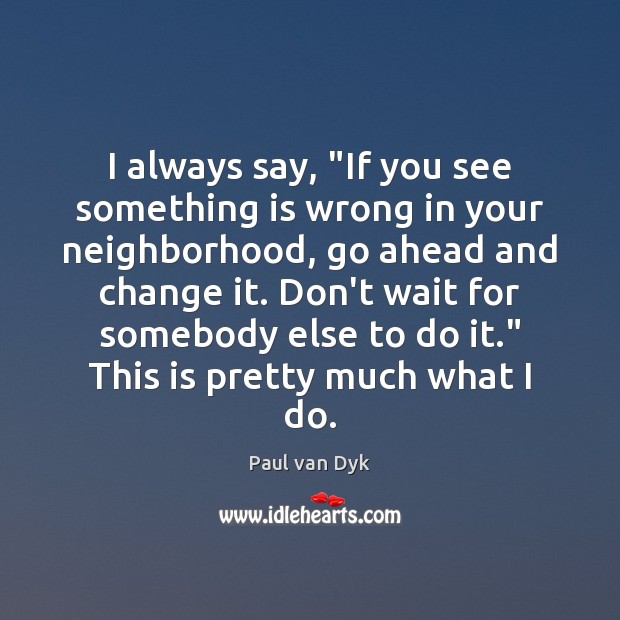 I always say, “If you see something is wrong in your neighborhood, Paul van Dyk Picture Quote