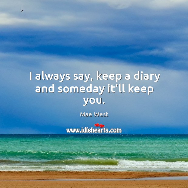 I always say, keep a diary and someday it’ll keep you. Image