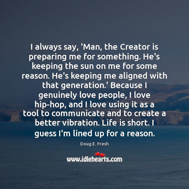 I always say, ‘Man, the Creator is preparing me for something. He’s Doug E. Fresh Picture Quote